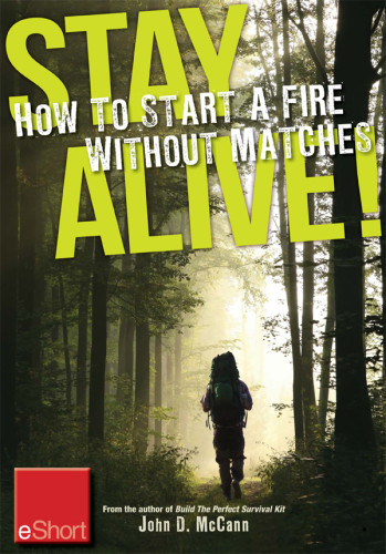 Stay Alive How To Start A Fire Without Matches Eshort Discover The Best Ways To Start A Fire For Wilderness Survival Emergency Preparedness John Mccann