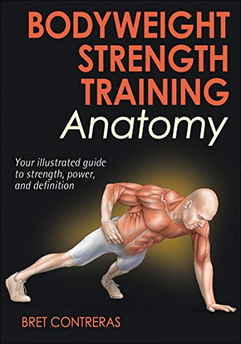 Bodyweight Strength Training Anatomy Your Illustrated Guide To Strength Power And Definition Bret Contreras