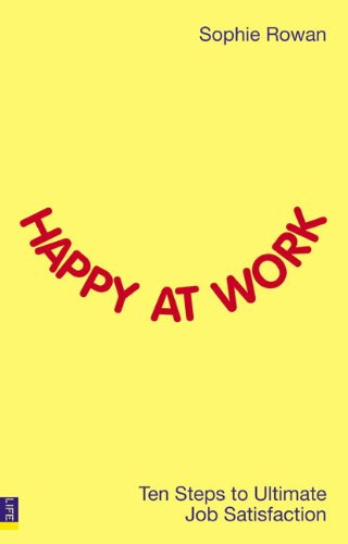 Happy At Work Ten Steps To Ultimate Job Satisfaction Sophie Rowan