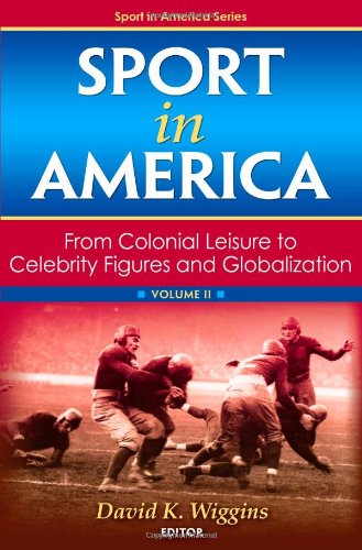 Sport In America From Colonial Leisure To Celebrity Figures And Globalization Volume 2 2nd Edition David Wiggins