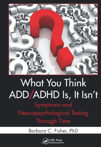 What You Think Addadhd Is It Isnt Symptoms And Neuropsychological Testing Through Time 1st Edition Barbara C Fisher