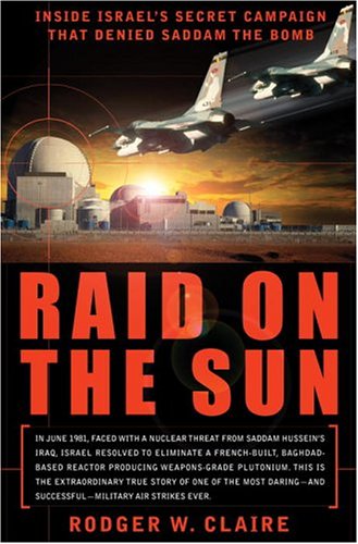 Raid On The Sun Inside Israels Secret Campaign That Denied Saddam The Bomb 1st Edition Rodger W Claire