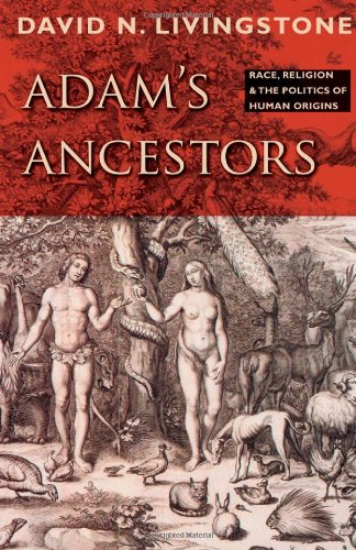 Adams Ancestors Race Religion And The Politics Of Human Origins David N Livingstone