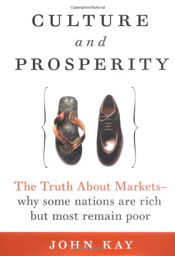 Culture And Prosperity The Truth About Markets Why Some Nations Are Rich But Most Remain Poor John Anderson Kay