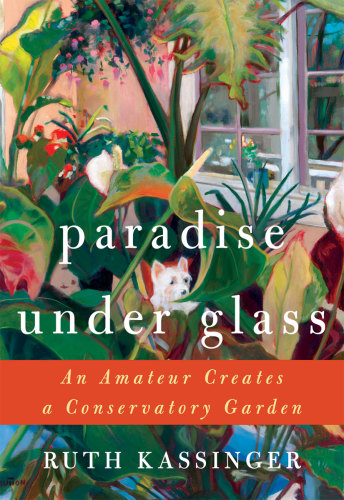 Paradise Under Glass An Amateur Creates A Conservatory Garden Ruth Kassinger