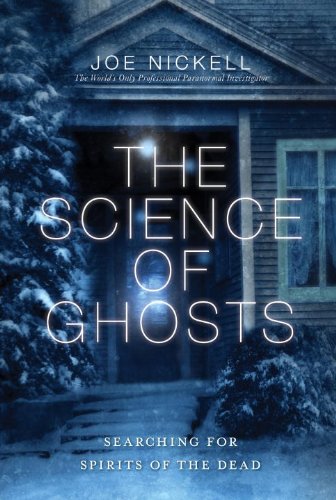The Science Of Ghosts Searching For Spirits Of The Dead Joe Nickell