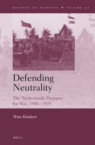 Defending Neutrality The Netherlands Prepares For War 19001925 Wim Klinkert