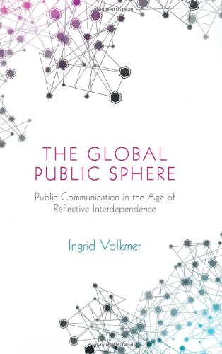 The Global Public Sphere Public Communication In The Age Of Reflective Interdependence 1st Edition Ingrid Volkmer