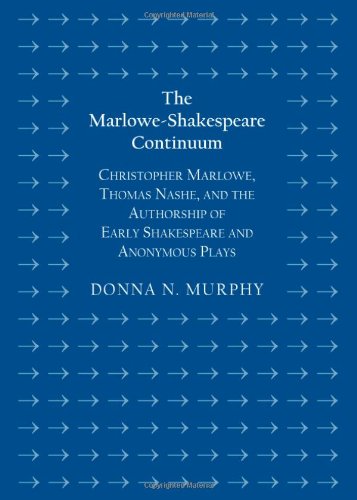 The Marloweshakespeare Continuum Christopher Marlowe Thomas Nashe And The Authorship Of Early Shakespeare And Anonymous Plays Donna N Murphy