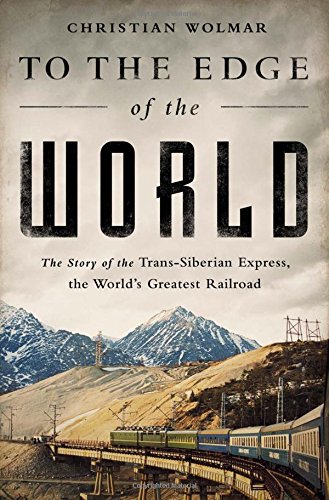 To The Edge Of The World The Story Of The Transsiberian Express The Worlds Greatest Railroad Christian Wolmar