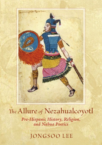 The Allure Of Nezahualcoyotl Prehispanic History Religion And Nahua Poetics 1st Jongsoo Lee