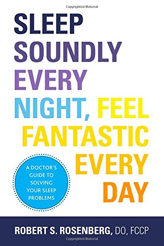 Sleep Soundly Every Night Feel Fantastic Every Day A Doctors Guide To Solving Your Sleep Problems 1st Edition Robert Rosenberg Do Fccp