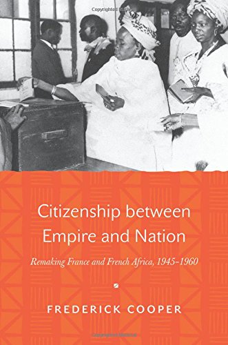 Citizenship Between Empire And Nation Remaking France And French Africa 19451960 Frederick Cooper