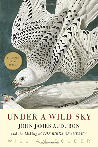 Under A Wild Sky John James Audubon And The Making Of The Birds Of America William Souder