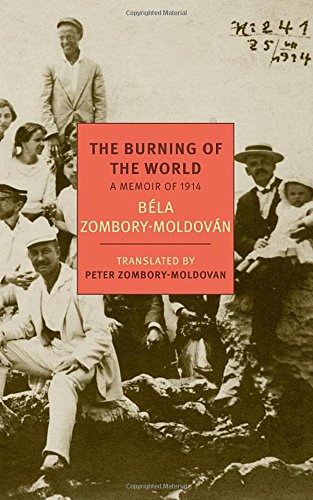 The Burning Of The World A Memoir Of 1914 Bela Zomborymoldovan