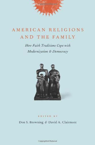 American Religions And The Family How Faith Traditions Cope With Modernization And Democracy Don S Browning