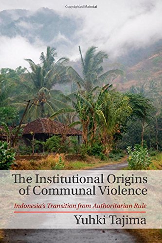 The Institutional Origins Of Communal Violence Indonesias Transition From Authoritarian Rule Professor Yuhki Tajima