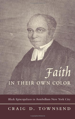Faith In Their Own Color Black Episcopalians In Antebellum New York City Craig D Townsend
