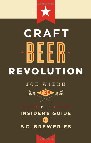Craft Beer Revolution The Insiders Guide To Bc Breweries Joe Wiebe
