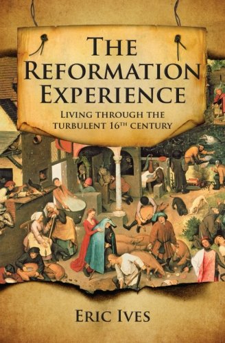 The Reformation Experience Life In A Time Of Change 1st Edition Eric Ives
