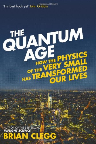 The Quantum Age How The Physics Of The Very Small Has Transformed Our Lives Brian Clegg