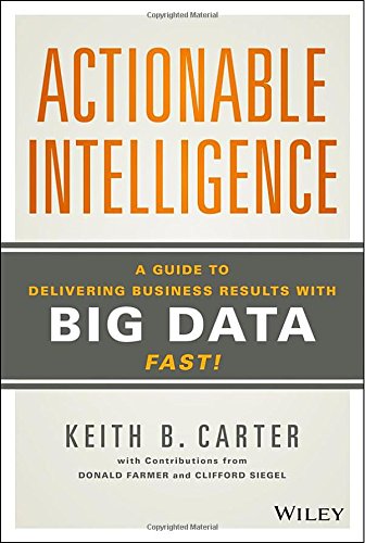Actionable Intelligence A Guide To Delivering Business Results With Big Data Fast 1st Edition Keith B Carter