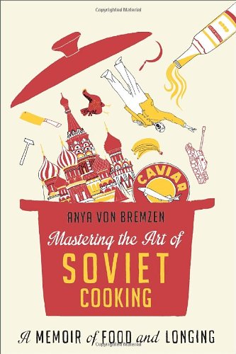 Mastering The Art Of Soviet Cooking A Memoir Of Food And Longing First Edition First Printing Anya Von Bremzen
