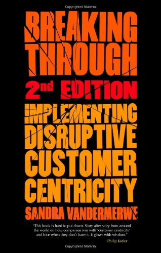 Breaking Through 2nd Edition Implementing Disruptive Customer Centricity 2nd Edition Sandra Vandermerwe