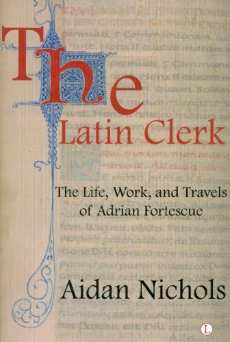 The Latin Clerk The Life Work And Travels Of Adrian Fortescue Aidan Nichols