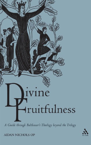 Divine Fruitfulness A Guide To Balthasars Theology Beyond The Trilogy Aidan Nichols