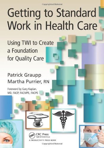 Getting To Standard Work In Health Care Using Twi To Create A Foundation For Quality Care 1st Edition Patrick Graupp