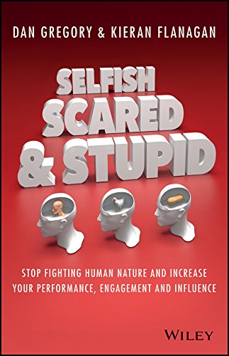 Selfish Scared And Stupid Stop Fighting Human Nature And Increase Your Performance Engagement And Influence 1st Edition Kieran Flanagan