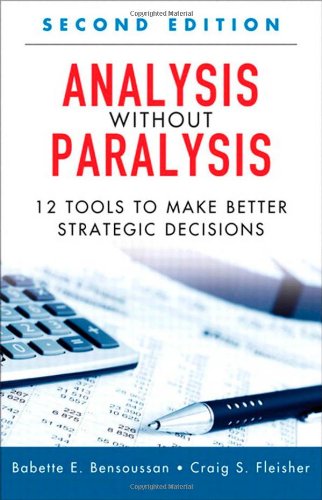 Analysis Without Paralysis 12 Tools To Make Better Strategic Decisions 2nd Edition Babette E Bensoussan