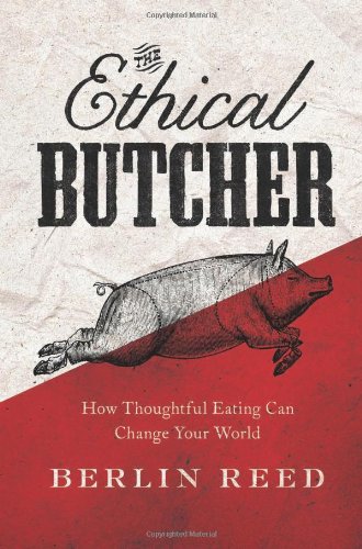 The Ethical Butcher How Thoughtful Eating Can Change Your World Berlin Reed