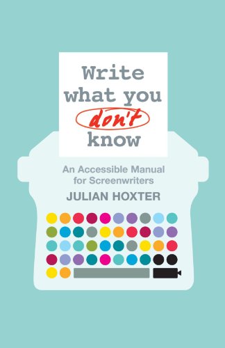 Write What You Dont Know An Accessible Manual For Screenwriters Julian Hoxter