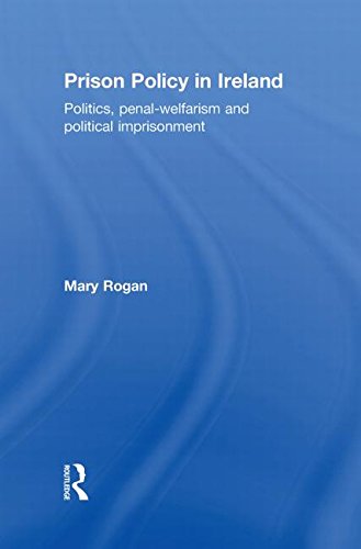 Prison Policy In Ireland Politics Penalwelfarism And Political Imprisonment Mary Rogan
