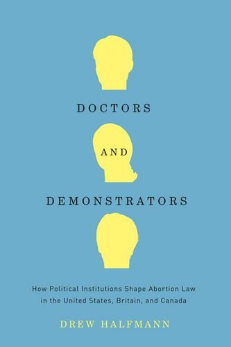 Doctors And Demonstrators How Political Institutions Shape Abortion Law In The United States Britain And Canada Drew Halfmann