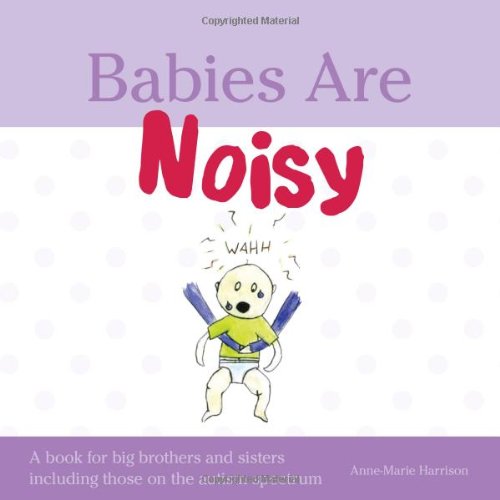 Babies Are Noisy A Book For Big Brothers And Sisters Including Those On The Autism Spectrum Annemarie Harrison