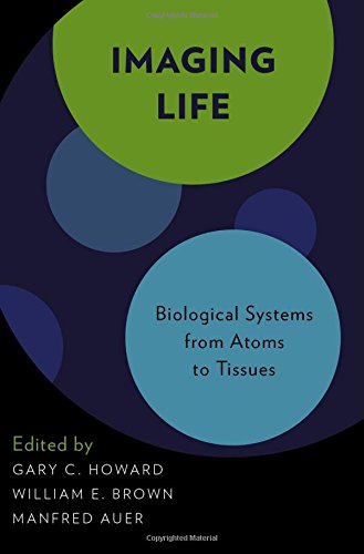 Imaging Life Biological Systems From Atoms To Tissues Gary C Howard