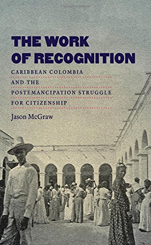 The Work Of Recognition Caribbean Colombia And The Postemancipation Struggle For Citizenship 1st Edition Jason Mcgraw