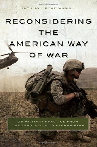 Reconsidering The American Way Of War Us Military Practice From The Revolution To Afghanistan Antulio J