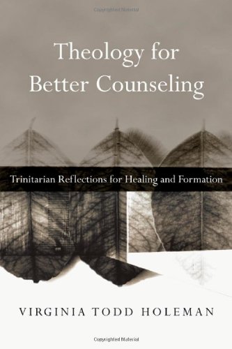 Theology For Better Counseling Trinitarian Reflections For Healing And Formation Virginia Todd Holeman