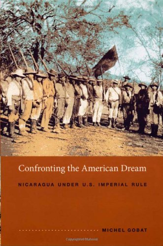 Confronting The American Dream Nicaragua Under Us Imperial Rule Michel Gobat