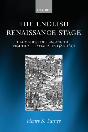 The English Renaissance Stage Geometry Poetics And The Practical Spatial Arts 15801630 Henry S Turner