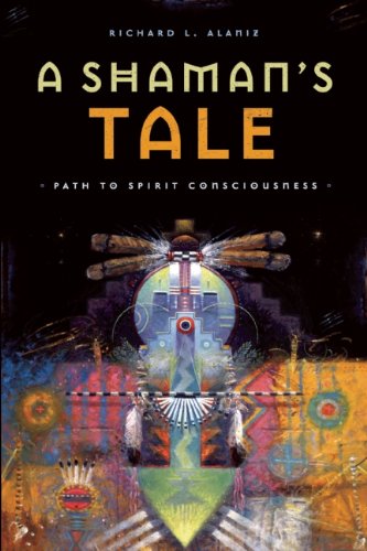 A Shamans Tale Path To Spirit Consciousness Richard L Alaniz