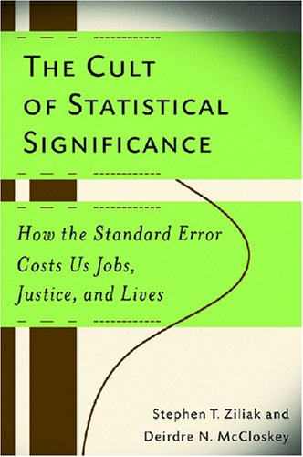 The Cult Of Statistical Significance How The Standard Error Costs Us Jobs Justice And Lives Stephen Thomas Ziliak