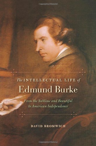 The Intellectual Life Of Edmund Burke From The Sublime And Beautiful To American Independence David Bromwich