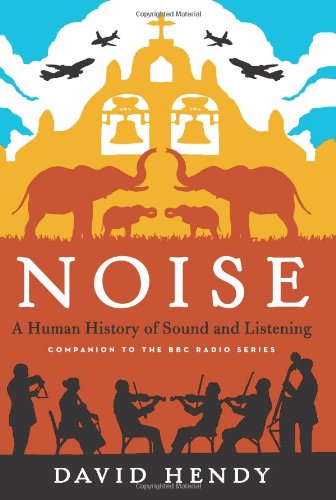 Noise A Human History Of Sound And Listening David Hendy