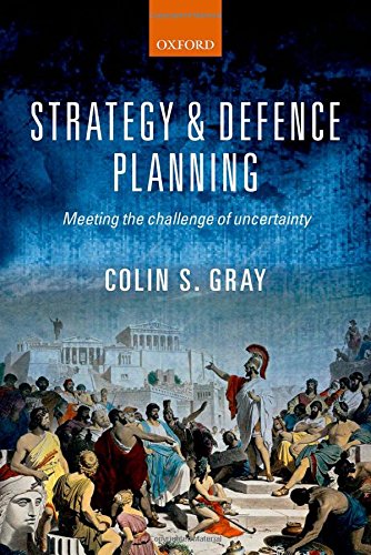 Strategy And Defence Planning Meeting The Challenge Of Uncertainty Colin S Gray