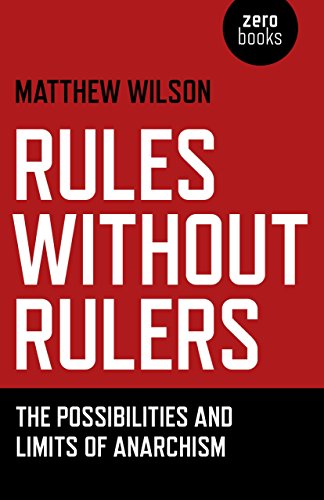 Rules Without Rulers The Possibilities And Limits Of Anarchism Matthew Wilson